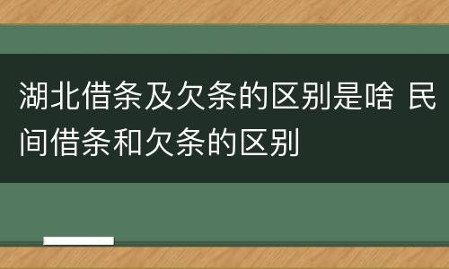 湖北借条及欠条的区别是啥 民间借条和欠条的区别