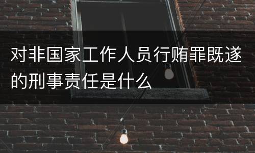 对非国家工作人员行贿罪既遂的刑事责任是什么