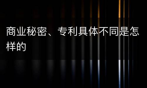 商业秘密、专利具体不同是怎样的