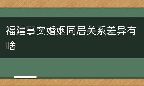福建事实婚姻同居关系差异有啥