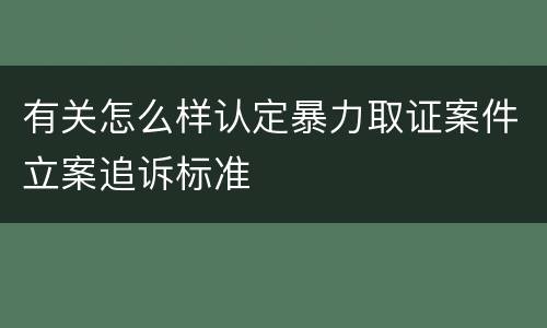 有关怎么样认定暴力取证案件立案追诉标准