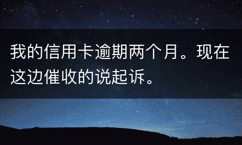 我的信用卡逾期两个月。现在这边催收的说起诉。