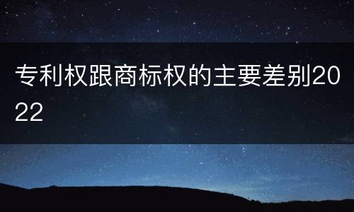 专利权跟商标权的主要差别2022