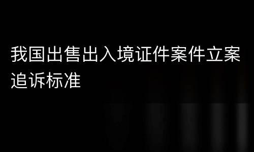 我国出售出入境证件案件立案追诉标准