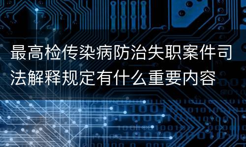 最高检传染病防治失职案件司法解释规定有什么重要内容