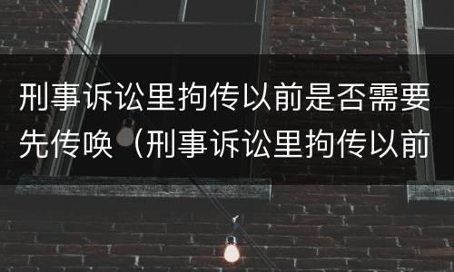 刑事诉讼里拘传以前是否需要先传唤（刑事诉讼里拘传以前是否需要先传唤证人）
