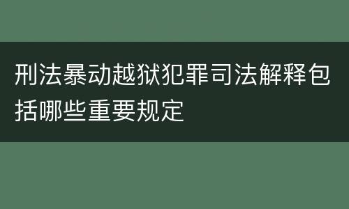 刑法暴动越狱犯罪司法解释包括哪些重要规定