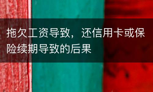 拖欠工资导致，还信用卡或保险续期导致的后果
