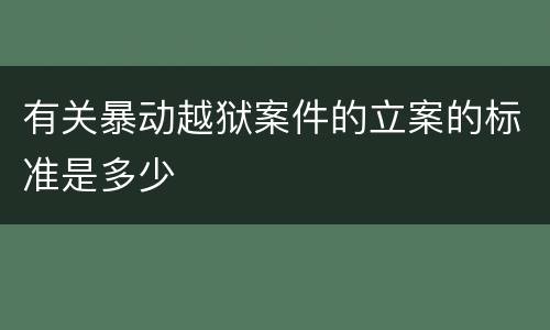 有关暴动越狱案件的立案的标准是多少