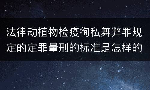 法律动植物检疫徇私舞弊罪规定的定罪量刑的标准是怎样的