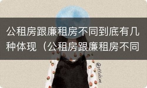 公租房跟廉租房不同到底有几种体现（公租房跟廉租房不同到底有几种体现呢）