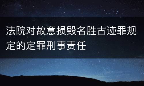 法院对故意损毁名胜古迹罪规定的定罪刑事责任