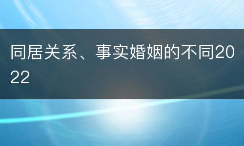 同居关系、事实婚姻的不同2022