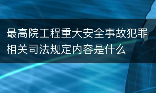 最高院工程重大安全事故犯罪相关司法规定内容是什么