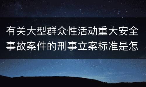 有关大型群众性活动重大安全事故案件的刑事立案标准是怎样规定