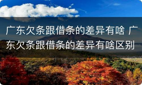 广东欠条跟借条的差异有啥 广东欠条跟借条的差异有啥区别