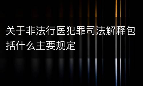 关于非法行医犯罪司法解释包括什么主要规定