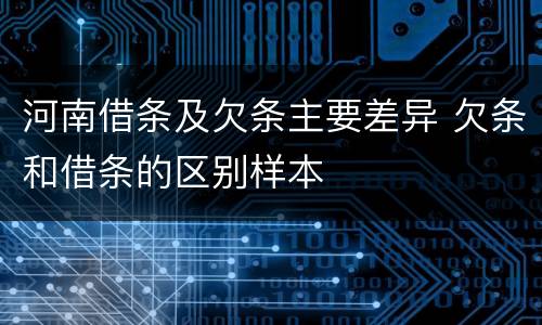 河南借条及欠条主要差异 欠条和借条的区别样本