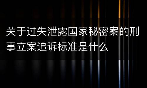 关于过失泄露国家秘密案的刑事立案追诉标准是什么