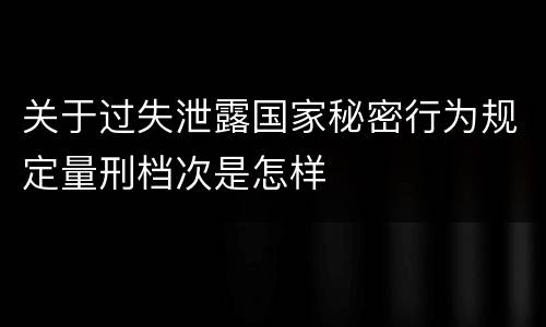 关于过失泄露国家秘密行为规定量刑档次是怎样