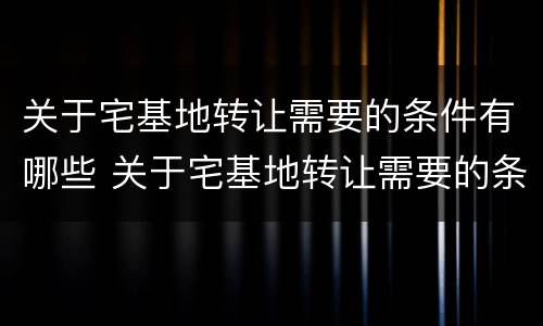 关于宅基地转让需要的条件有哪些 关于宅基地转让需要的条件有哪些规定