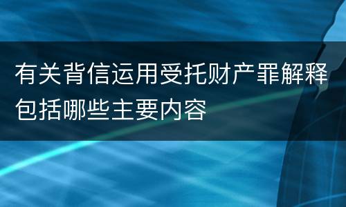 有关背信运用受托财产罪解释包括哪些主要内容