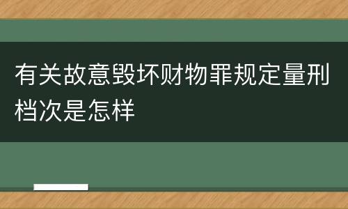 有关故意毁坏财物罪规定量刑档次是怎样