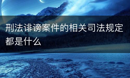 刑法诽谤案件的相关司法规定都是什么