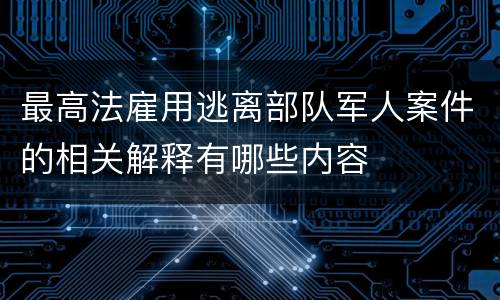 最高法雇用逃离部队军人案件的相关解释有哪些内容