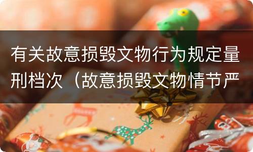 有关故意损毁文物行为规定量刑档次（故意损毁文物情节严重的最高将面临）