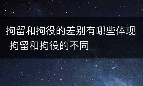 拘留和拘役的差别有哪些体现 拘留和拘役的不同