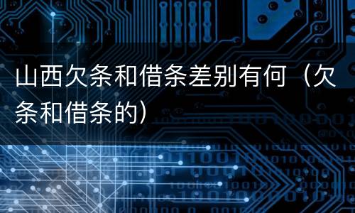 山西欠条和借条差别有何（欠条和借条的）