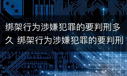 绑架行为涉嫌犯罪的要判刑多久 绑架行为涉嫌犯罪的要判刑多久呢