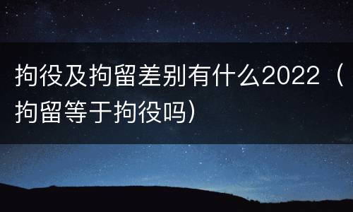 拘役及拘留差别有什么2022（拘留等于拘役吗）