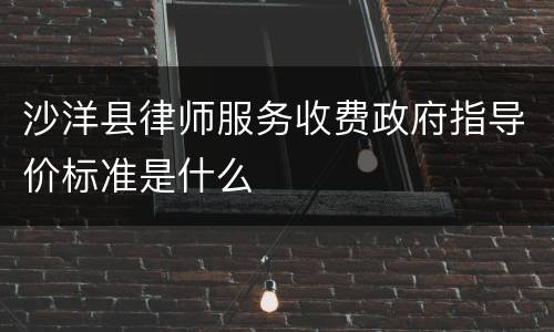 沙洋县律师服务收费政府指导价标准是什么