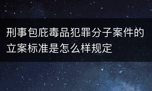 刑事包庇毒品犯罪分子案件的立案标准是怎么样规定