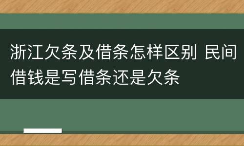 浙江欠条及借条怎样区别 民间借钱是写借条还是欠条