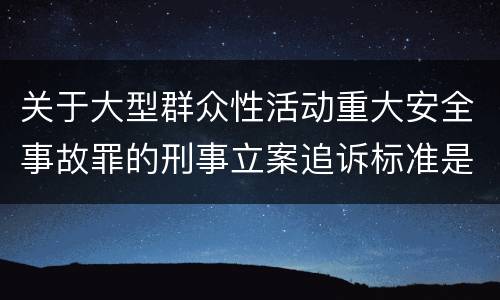 关于大型群众性活动重大安全事故罪的刑事立案追诉标准是怎样的