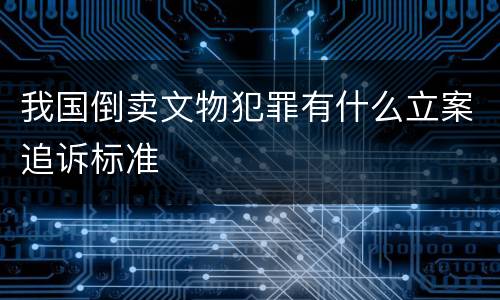 我国倒卖文物犯罪有什么立案追诉标准
