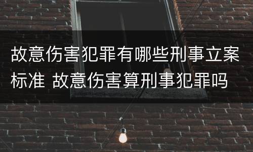 故意伤害犯罪有哪些刑事立案标准 故意伤害算刑事犯罪吗