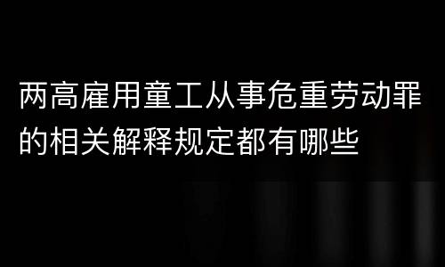 两高雇用童工从事危重劳动罪的相关解释规定都有哪些