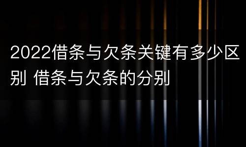 2022借条与欠条关键有多少区别 借条与欠条的分别