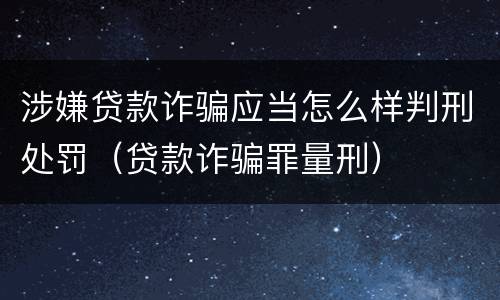 涉嫌贷款诈骗应当怎么样判刑处罚（贷款诈骗罪量刑）