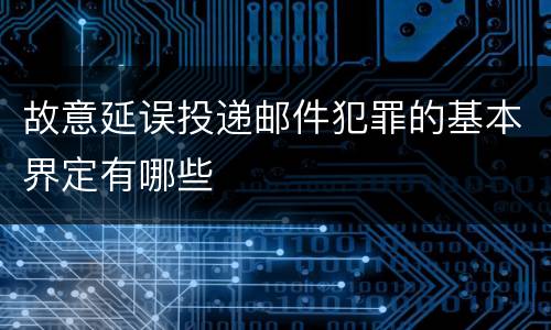 故意延误投递邮件犯罪的基本界定有哪些