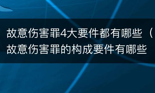 故意伤害罪4大要件都有哪些（故意伤害罪的构成要件有哪些）