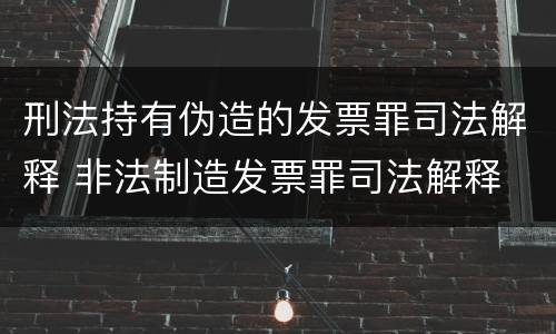 刑法持有伪造的发票罪司法解释 非法制造发票罪司法解释