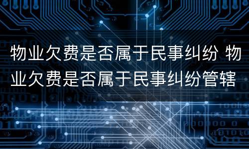 物业欠费是否属于民事纠纷 物业欠费是否属于民事纠纷管辖