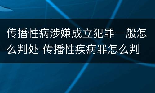 传播性病涉嫌成立犯罪一般怎么判处 传播性疾病罪怎么判