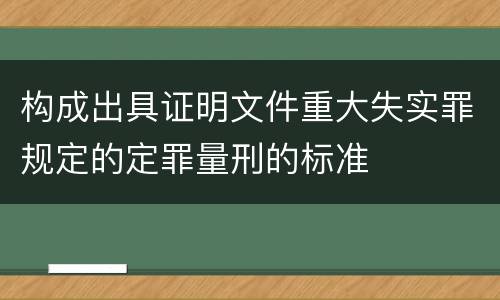构成出具证明文件重大失实罪规定的定罪量刑的标准