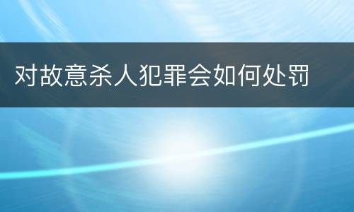 对故意杀人犯罪会如何处罚